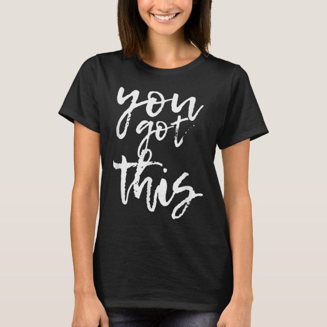 You Got This Motivational And Sitive  T-Shirt (Front)