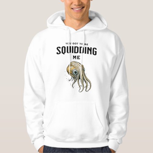 You Got to be Squidding Me Funny Squid Pun Hoodie