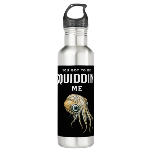 You Got to be Squidding Me Funny Squid Pun Stainless Steel Water Bottle