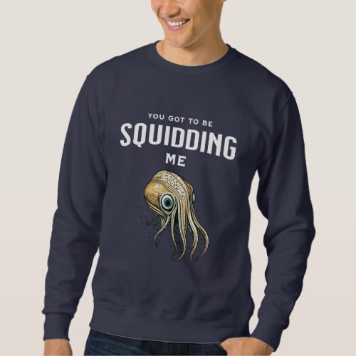 You Got to be Squidding Me Funny Squid Pun Sweatshirt