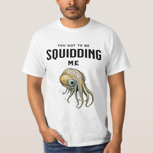 You Got to be Squidding Me Funny Squid Pun T-Shirt (Front)