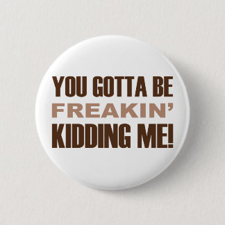 You Gotta Be Freakin Kidding Me Button