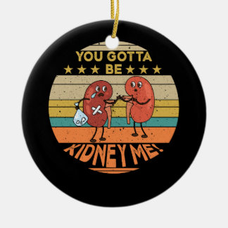 You Gotta Be Kidney Me Funny Pun for a Kidney Dono Ceramic Ornament