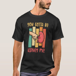 You Gotta Be Kidney Me Organ Donor T-Shirt