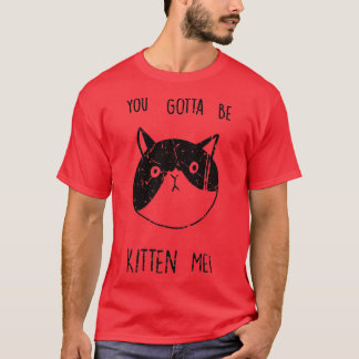You Gotta Be Kitten Me Funny Kitten Cat Lover Vint T-Shirt