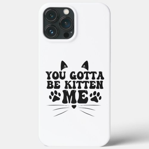 You gotta be Kitten Me Funny Meow Kitten Pet Lover iPhone 13 Pro Max Case