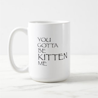 You Gotta Be Kitten Me Mug