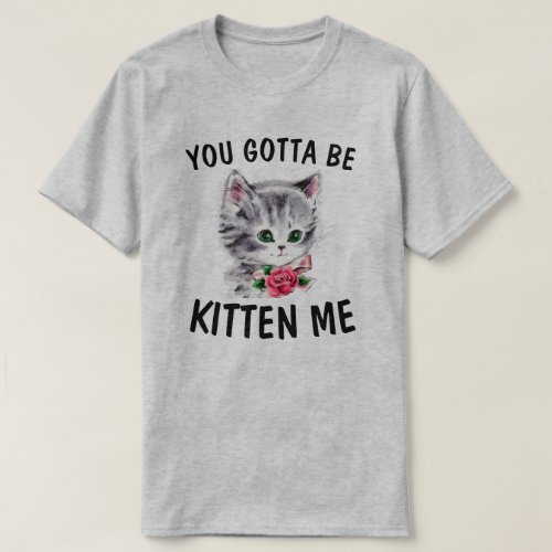 You gotta be kitten me T_Shirt