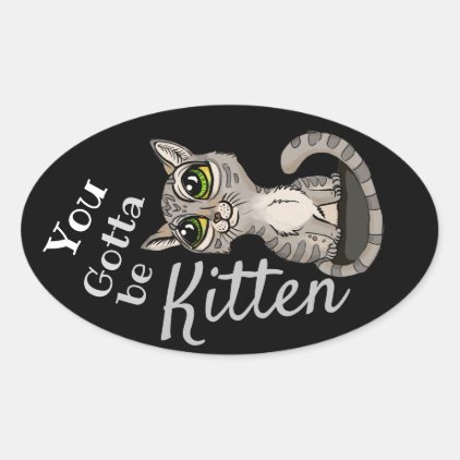 You Gotta be Kitten Pun Oval Sticker