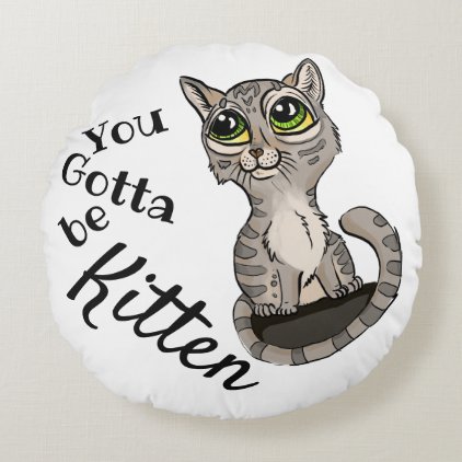 You Gotta be Kitten Pun Round Pillow