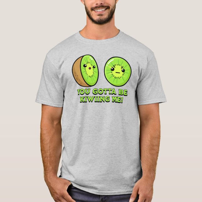 You Gotta Be Kiwiing Me, kiwi pun T-Shirt (Front)
