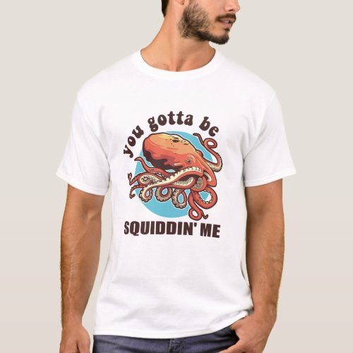You Gotta Be Squiddin Me Funny Octopus Saying T_Shirt