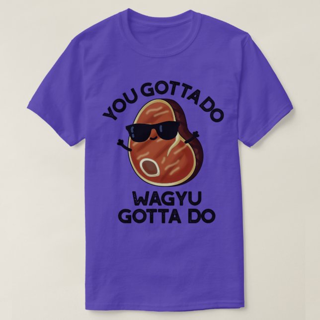 You Gotta Do Wagyu Gotta Do Funny Steak Pun 1 T-Shirt (Design Front)