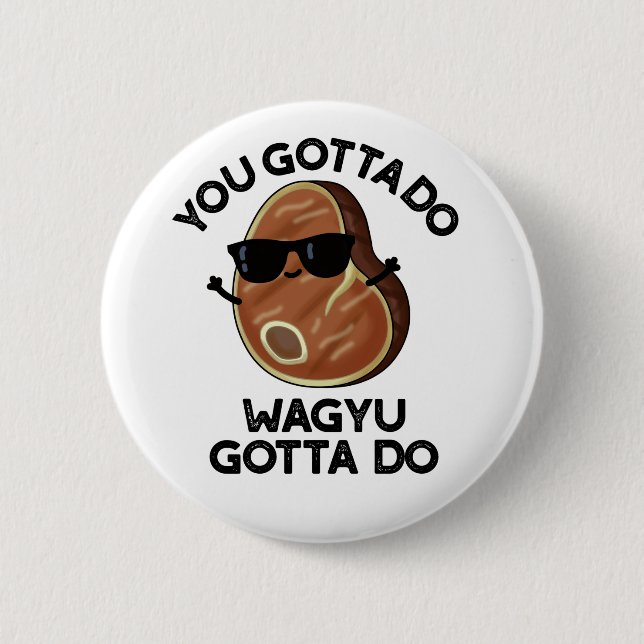 You Gotta Do Wagyu Gotta Do Funny Steak Pun  Button (Front)