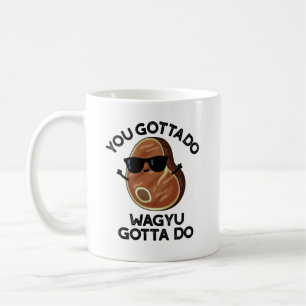 You Gotta Do Wagyu Gotta Do Funny Steak Pun Coffee Mug