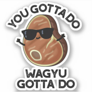 You Gotta Do Wagyu Gotta Do Funny Steak Pun  Sticker