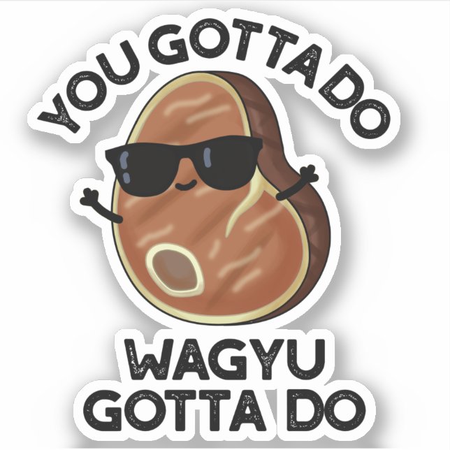 You Gotta Do Wagyu Gotta Do Funny Steak Pun  Sticker (Front)