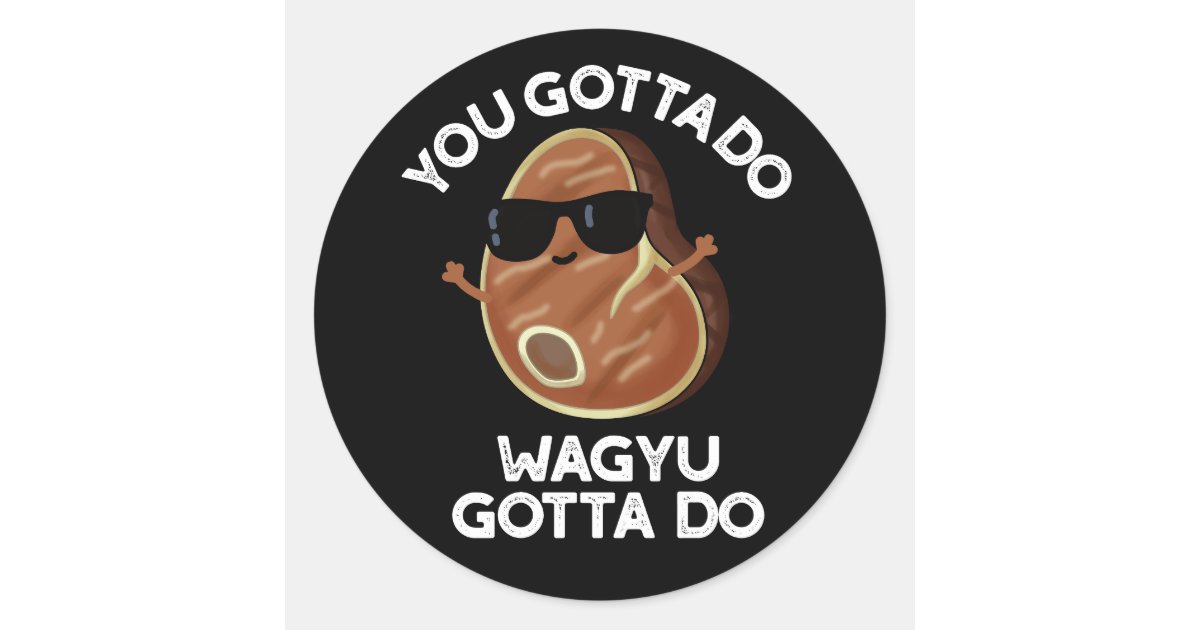Round Gotta You Gotta Do Wagyu Gotta Do Steak Pun Dark BG Classic Round Sticker ...