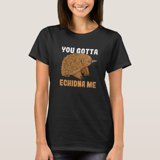 You Gotta Echidna Me Quote For A Monotreme Echidna T-Shirt (Front)