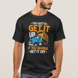 You Gotta Get Dump Truck Driver Trucking Dad Mens T-Shirt