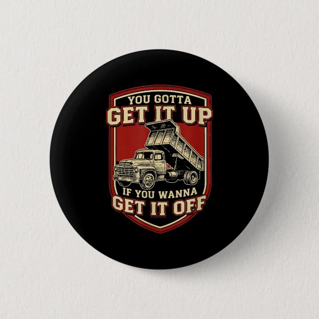 You Gotta Get Funny Dump Truck Driver Trucking Dad Button (Front)
