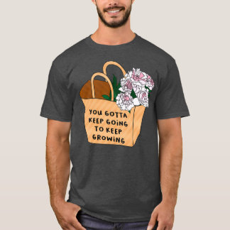 You gotta keep going to keep growing T-Shirt
