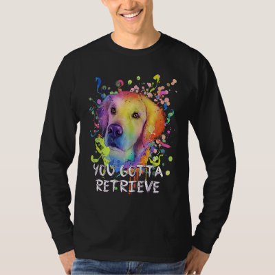 You Gotta Retrieve  Golden Retriever Humor T-Shirt