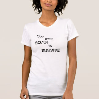 You gotta , SOAR, to SURVIVE, You , gotta T-Shirt
