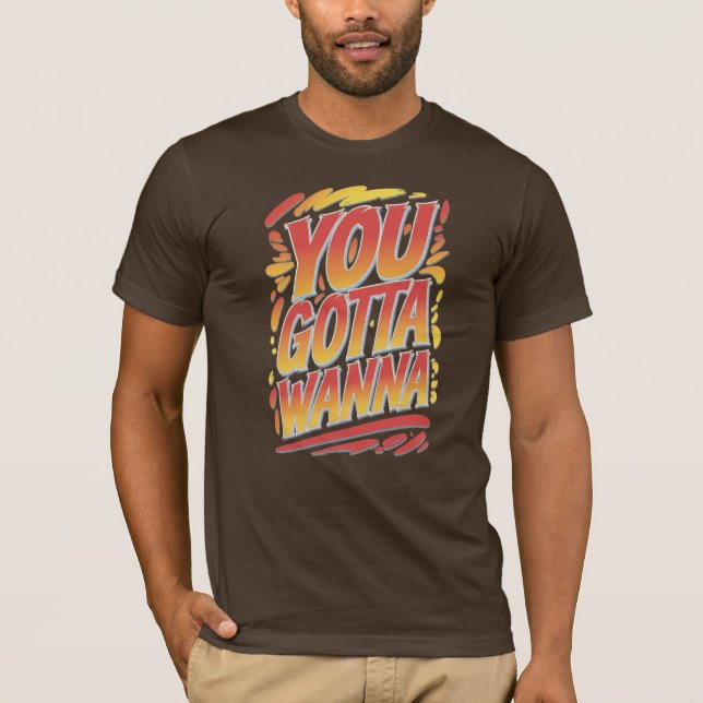 You Gotta Wanna T-Shirt (Front)