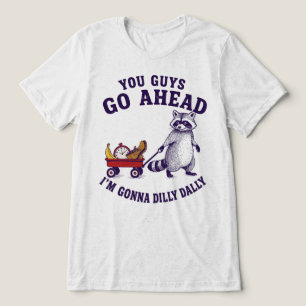 You Guys Go Ahead Im Gonna Dilly Dally Raccoon Tri-Blend Shirt