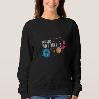 You Guys Have No Life Astronomy For Astrophysics Sweatshirt