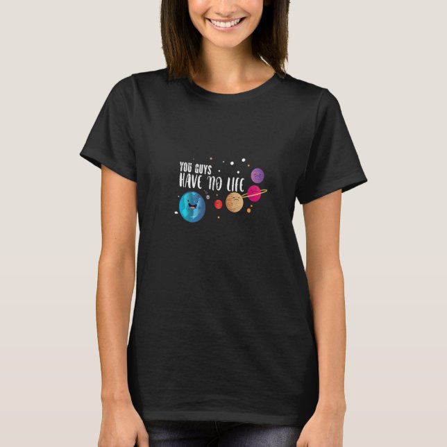 You Guys Have No Life Astronomy For Astrophysics T-Shirt (Front)
