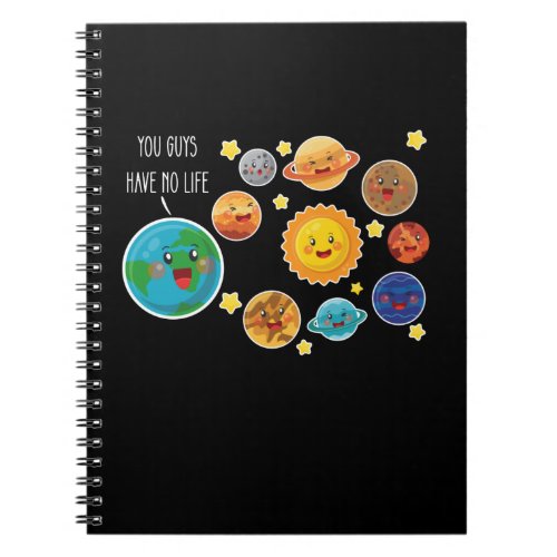 You Guys Have No Life Planet Funny Solar System Notebook