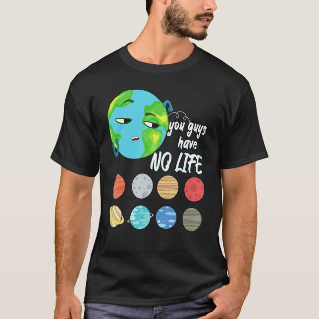 You Guys Have No Life Solar System Pun Astronomy   T-Shirt (Front)
