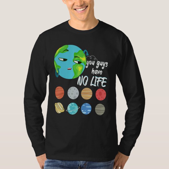 You Guys Have No Life Solar System Pun Astronomy   T-Shirt (Front)