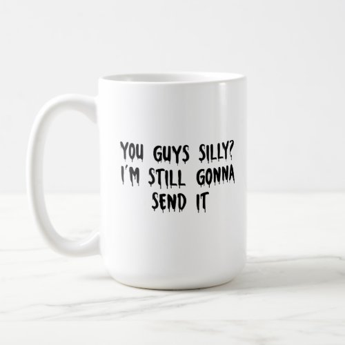 You Guys Silly Im Still Gonna Send It Coffee Mug