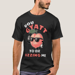 You Gyatt To Be Rizzing Me Funny Gyatt Peach Meme T-Shirt