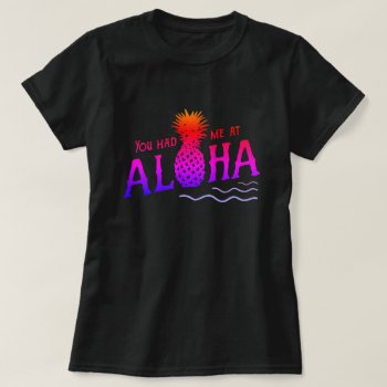 You Had Me At Aloha T-shirt by JustFunnyShirts at Zazzle