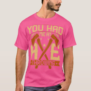 You Had Me at Axe Throwing Funny Ax Thrower Saying T-Shirt