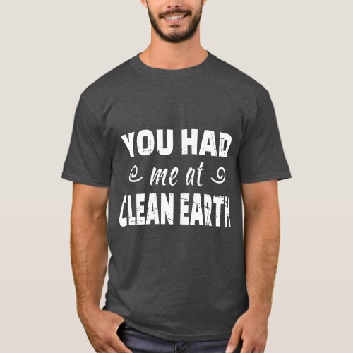 You Had Me At Clean Earth _ Anti Littering Message T_Shirt