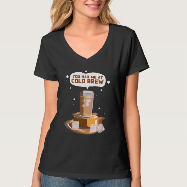 You Had me At Cold Brew Cold Brew iced Coffee T-Shirt (Front)