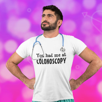 You Had Me At Colonoscopy T-shirt by AardvarkApparel at Zazzle