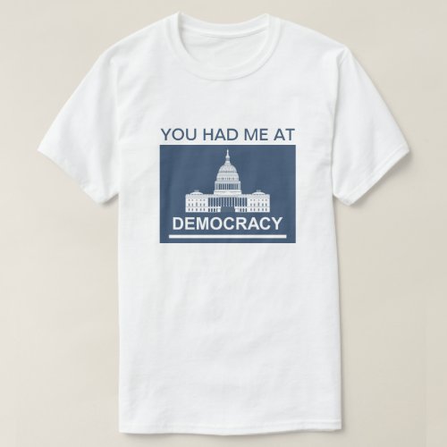 You Had Me At Democracyâ T_Shirt