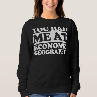 You Had Me At Economic Geography Sweatshirt
