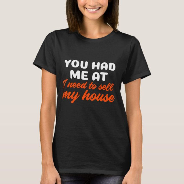 You Had Me At I Need To Sell My House T-Shirt (Front)