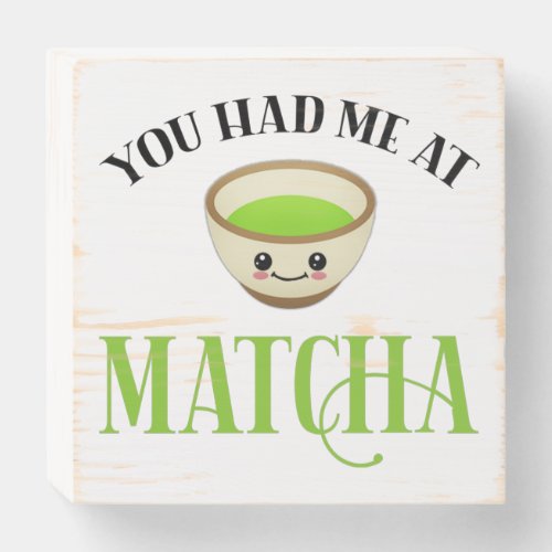 You Had Me At Matcha Funny Tea Lover Wooden Box Sign