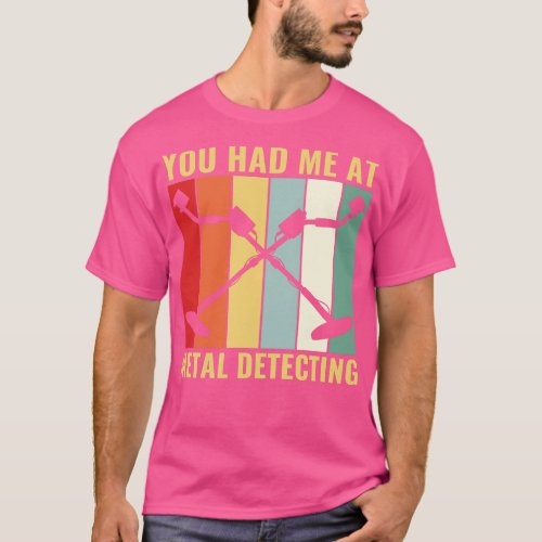 You Had Me at Metal Detecting Funny Metal Detector T_Shirt