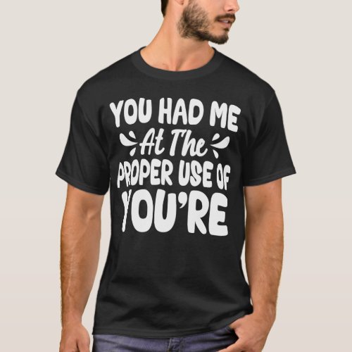 You Had Me At The Proper Use Of Youre T_Shirt