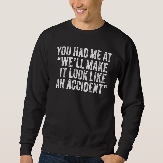 You Had Me At We'll Make It Look Like An Accident Sweatshirt (Front)