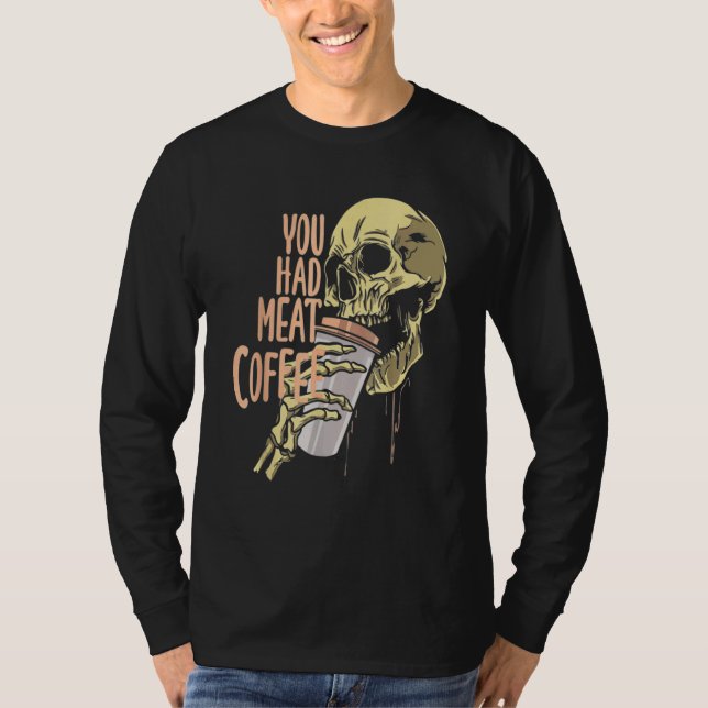 You Had Meat Coffee Caffeine  1 T-Shirt (Front)